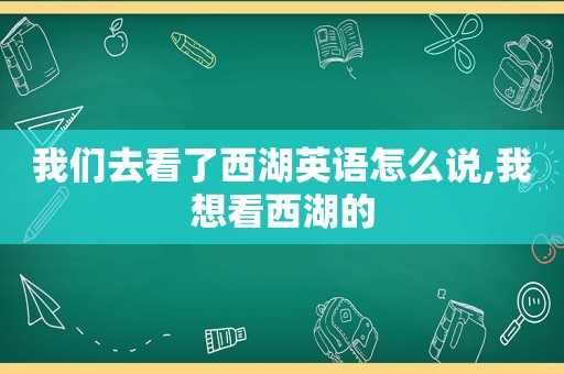 我们去看了西湖英语怎么说,我想看西湖的