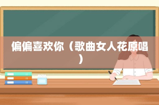 偏偏喜欢你（歌曲女人花原唱）