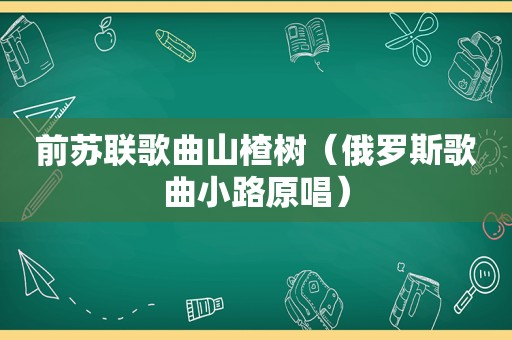 前苏联歌曲山楂树（俄罗斯歌曲小路原唱）