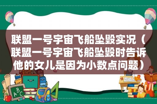 联盟一号宇宙飞船坠毁实况（联盟一号宇宙飞船坠毁时告诉他的女儿是因为小数点问题）  第1张