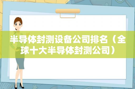 半导体封测设备公司排名（全球十大半导体封测公司）
