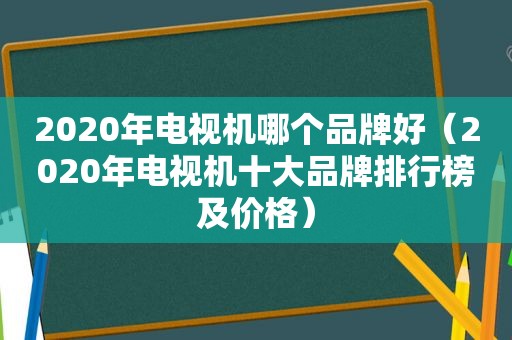2020年电视机哪个品牌好（2020年电视机十大品牌排行榜及价格）