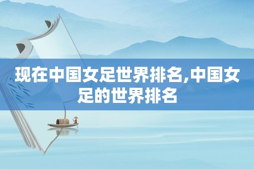 现在中国女足世界排名,中国女足的世界排名