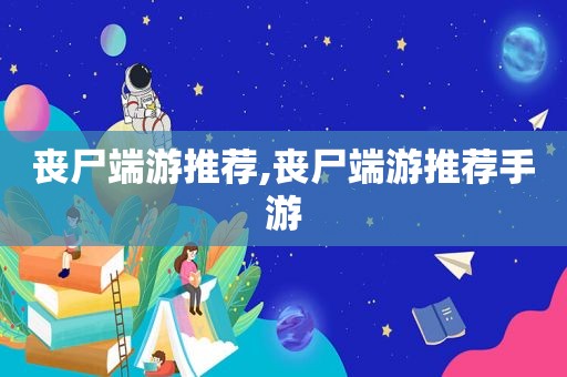 丧尸端游推荐,丧尸端游推荐手游