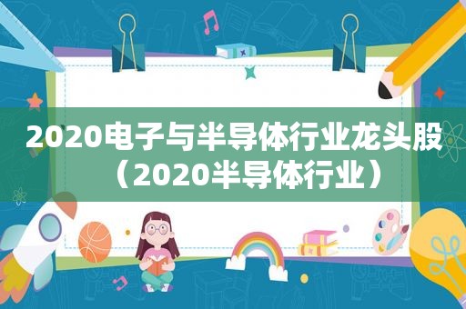 2020电子与半导体行业龙头股（2020半导体行业）  第1张