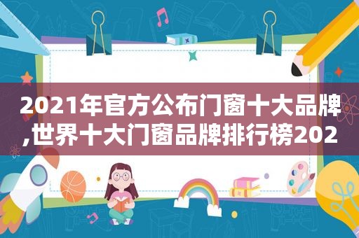 2021年官方公布门窗十大品牌,世界十大门窗品牌排行榜2021