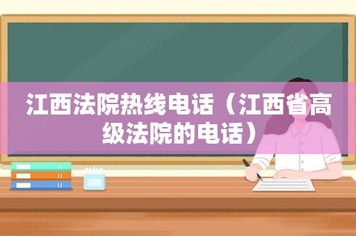 江西法院热线电话（江西省高级法院的电话）