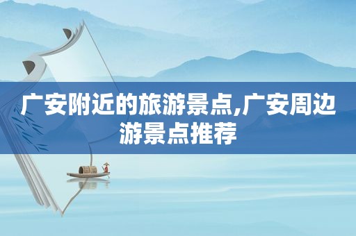 广安附近的旅游景点,广安周边游景点推荐