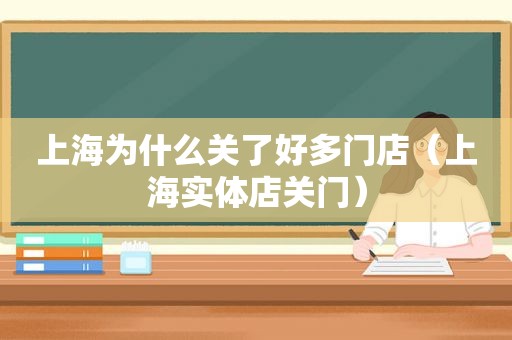 上海为什么关了好多门店（上海实体店关门）  第1张