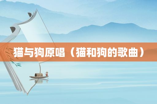 猫与狗原唱（猫和狗的歌曲）