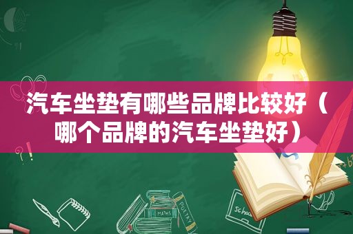 汽车坐垫有哪些品牌比较好（哪个品牌的汽车坐垫好）
