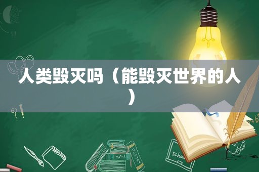 人类毁灭吗（能毁灭世界的人）