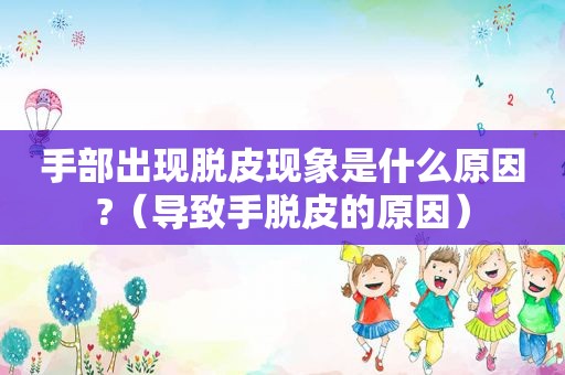 手部出现脱皮现象是什么原因?（导致手脱皮的原因）