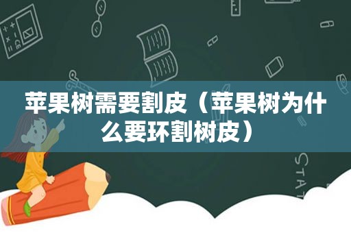 苹果树需要割皮（苹果树为什么要环割树皮）