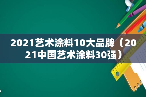 2021艺术涂料10大品牌（2021中国艺术涂料30强）