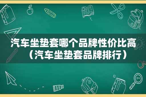 汽车坐垫套哪个品牌性价比高（汽车坐垫套品牌排行）