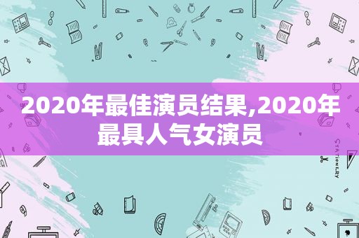 2020年最佳演员结果,2020年最具人气女演员