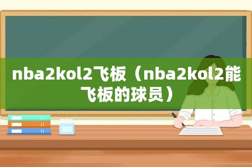 nba2kol2飞板（nba2kol2能飞板的球员）