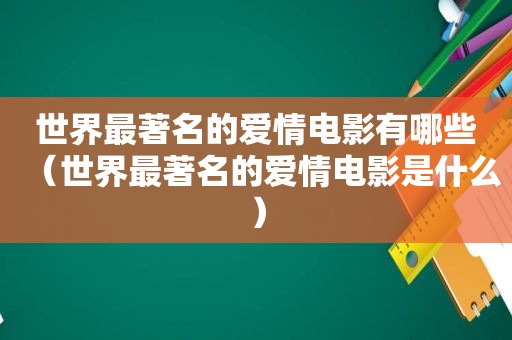 世界最著名的爱情电影有哪些（世界最著名的爱情电影是什么）