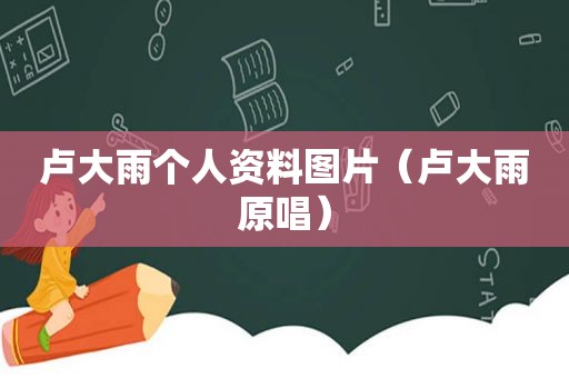 卢大雨个人资料图片（卢大雨原唱）