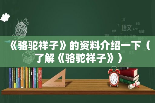 《骆驼祥子》的资料介绍一下（了解《骆驼祥子》）