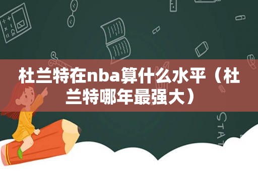 杜兰特在nba算什么水平（杜兰特哪年最强大）