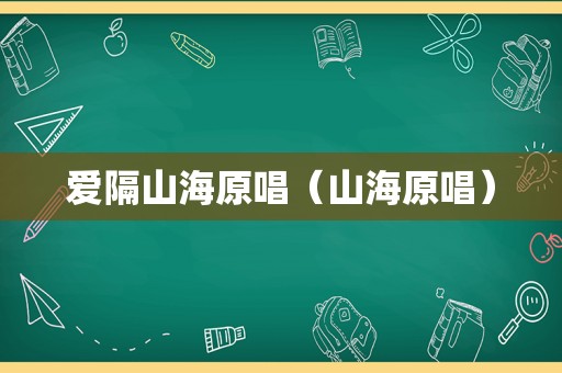 爱隔山海原唱（山海原唱）