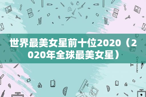 世界最美女星前十位2020（2020年全球最美女星）