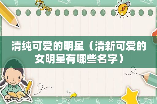 清纯可爱的明星（清新可爱的女明星有哪些名字）