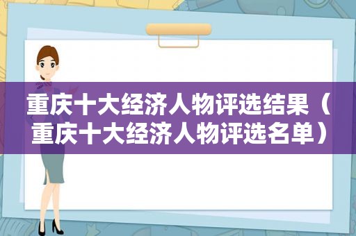 重庆十大经济人物评选结果（重庆十大经济人物评选名单）