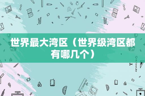 世界最大湾区（世界级湾区都有哪几个）
