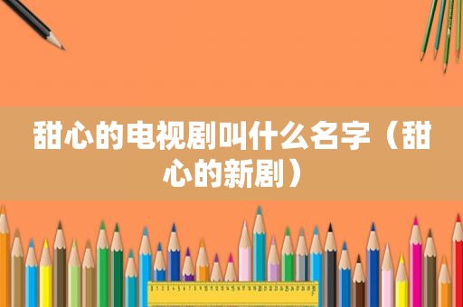 甜心的电视剧叫什么名字（甜心的新剧）