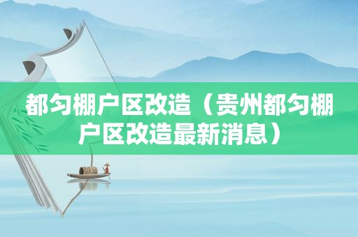 都匀棚户区改造（贵州都匀棚户区改造最新消息）