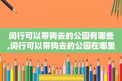 闵行可以带狗去的公园有哪些,闵行可以带狗去的公园在哪里
