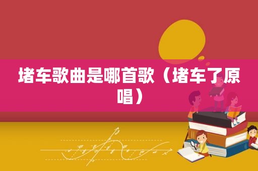 堵车歌曲是哪首歌（堵车了原唱）