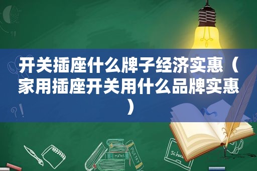 开关插座什么牌子经济实惠（家用插座开关用什么品牌实惠）