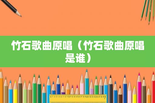 竹石歌曲原唱（竹石歌曲原唱是谁）