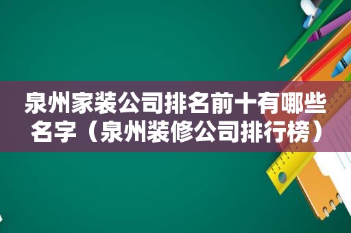 泉州家装公司排名前十有哪些名字（泉州装修公司排行榜）