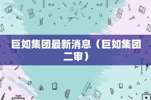 巨如集团最新消息（巨如集团二审）