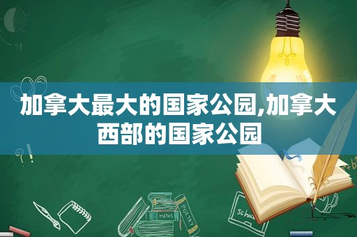 加拿大最大的国家公园,加拿大西部的国家公园