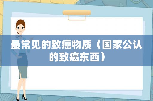 最常见的致癌物质（国家公认的致癌东西）  第1张