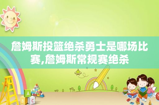 詹姆斯投篮绝杀勇士是哪场比赛,詹姆斯常规赛绝杀  第1张