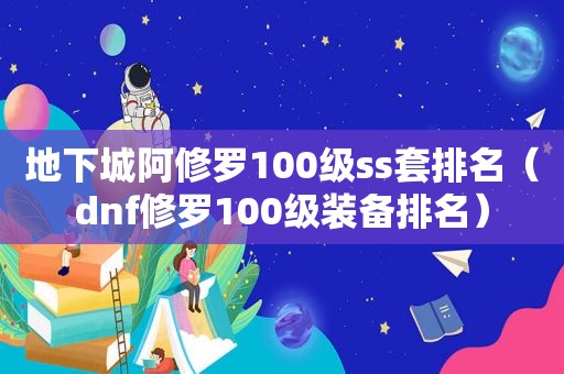 地下城阿修罗100级ss套排名（dnf修罗100级装备排名）