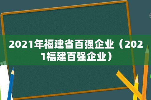 2021年福建省百强企业（2021福建百强企业）