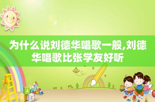 为什么说刘德华唱歌一般,刘德华唱歌比张学友好听