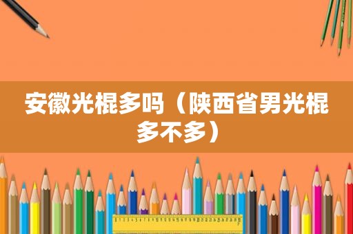 安徽光棍多吗（陕西省男光棍多不多）