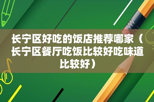 长宁区好吃的饭店推荐哪家（长宁区餐厅吃饭比较好吃味道比较好）  第1张