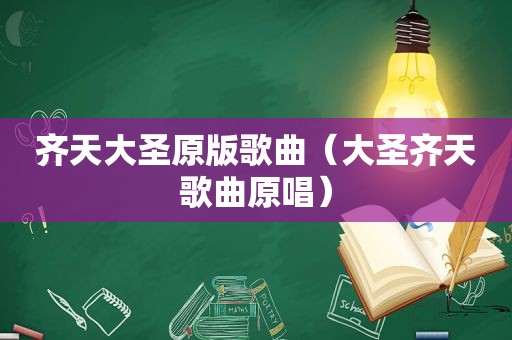 齐天大圣原版歌曲（大圣齐天歌曲原唱）