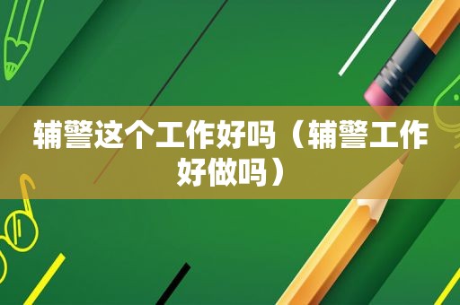 辅警这个工作好吗（辅警工作好做吗）