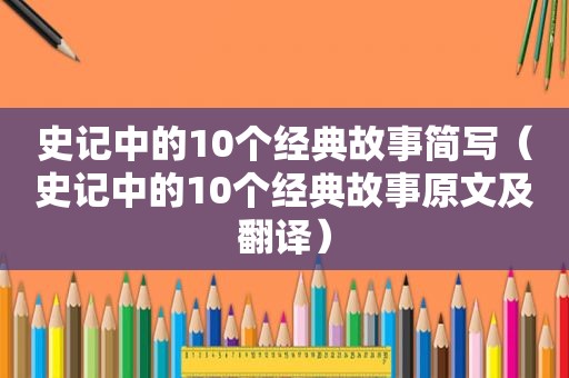 史记中的10个经典故事简写（史记中的10个经典故事原文及翻译）